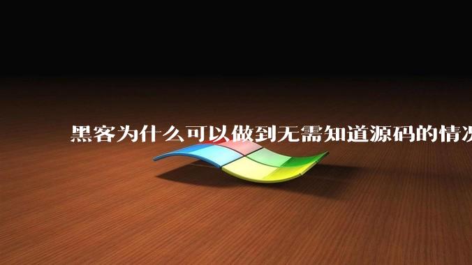 黑客为什么可以做到无需知道源码的情况下找出系统漏洞？