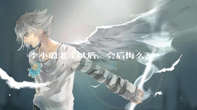 李小璐老了以后，会后悔么？