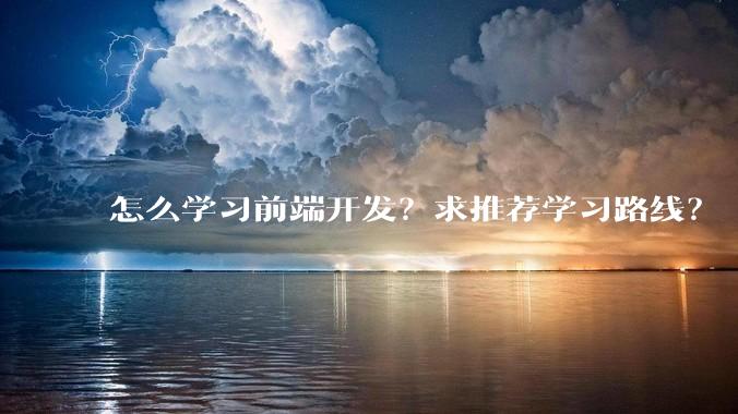 怎么学习前端开发？求推荐学习路线？