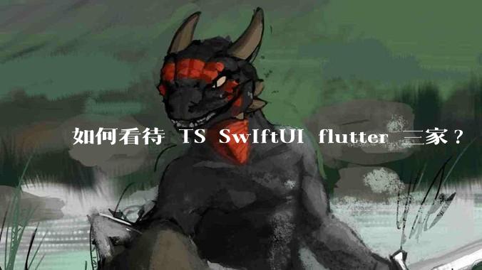 如何看待 TS SwiftUI flutter 三家?