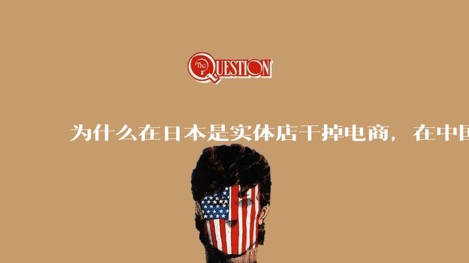 为什么在日本是实体店干掉电商，在中国却是电商干掉实体？