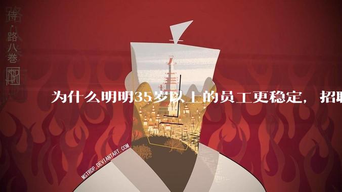 为什么明明35岁以上的员工更稳定，招聘时不要，被裁的也是他们？