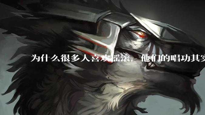 为什么很多人喜欢摇滚，他们的唱功其实根本就不好啊？
