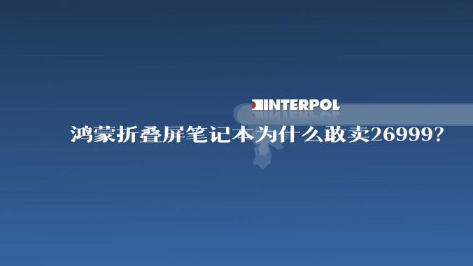 鸿蒙折叠屏笔记本为什么敢卖26999？