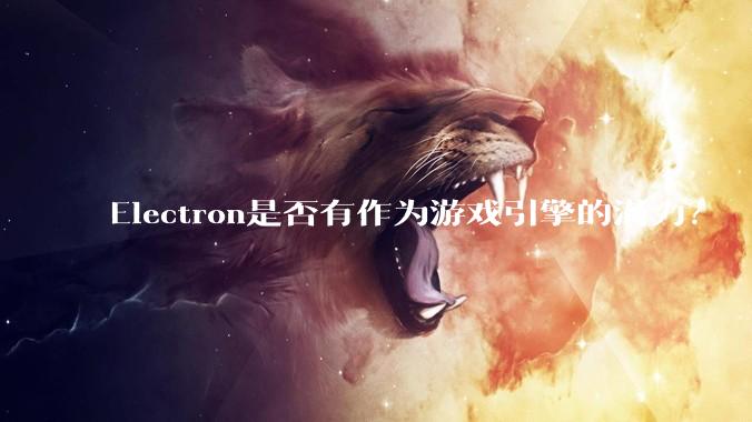 Electron是否有作为游戏引擎的潜力？