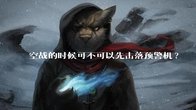 空战的时候可不可以先击落预警机?