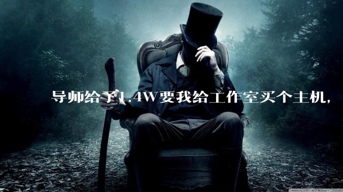 导师给了1.4W要我给工作室买个主机，是整机还是自己配？
