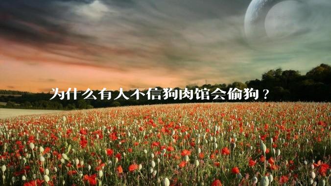 为什么有人不信狗肉馆会偷狗?