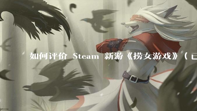 如何评价 Steam 新游《捞女游戏》（已改名《情感反诈模拟器》）？