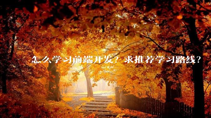 怎么学习前端开发？求推荐学习路线？
