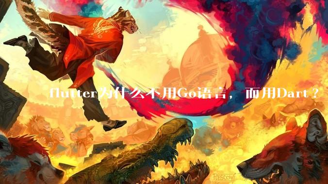flutter为什么不用Go语言，而用Dart?