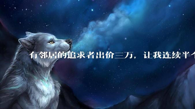 有邻居的追求者出价三万，让我连续半个月每天找个女朋友晚上弄点动静，我该答应吗？