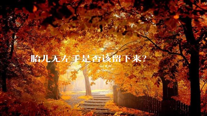 胎儿无左手是否该留下来？