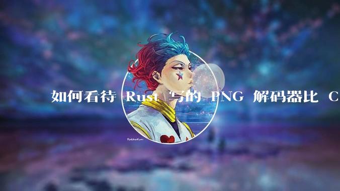 如何看待 Rust 写的 PNG 解码器比 C 实现更快？