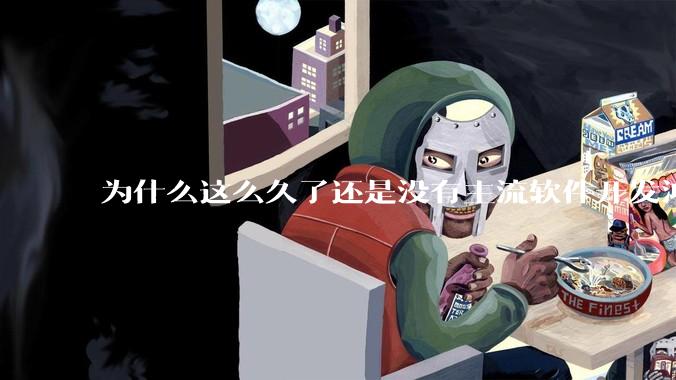 为什么这么久了还是没有主流软件开发鸿蒙版？