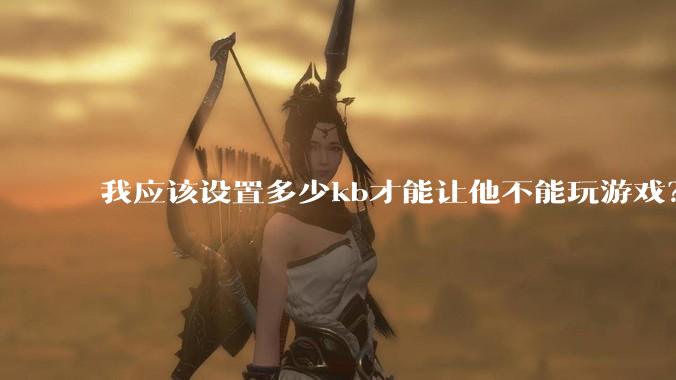 我应该设置多少kb才能让他不能玩游戏？