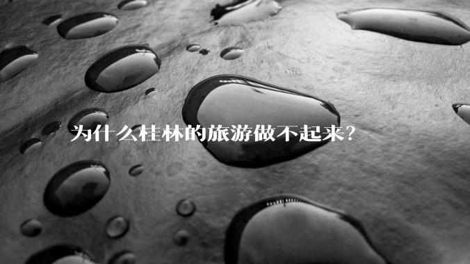 为什么桂林的旅游做不起来？