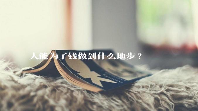 人能为了钱做到什么地步?