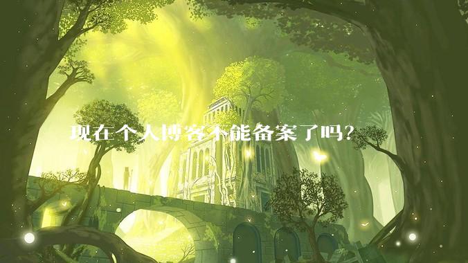现在个人博客不能备案了吗？