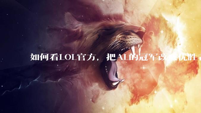 如何看LOL官方，把AL的冠军改成优胜者？