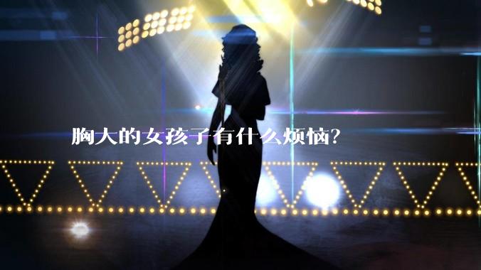 胸大的女孩子有什么烦恼？