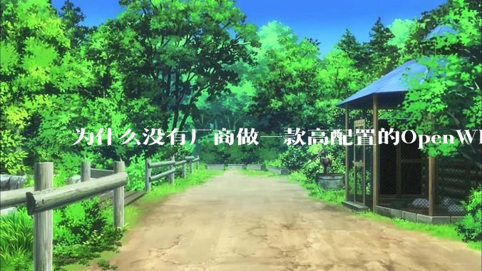为什么没有厂商做一款高配置的OpenWRT路由器？